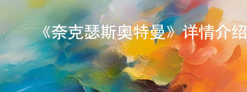 常雨薇发布《奈克瑟斯奥特曼》详情介绍_奈克瑟斯奥特曼已完结在线观看_奈克瑟斯奥特曼迅雷下载_日漫